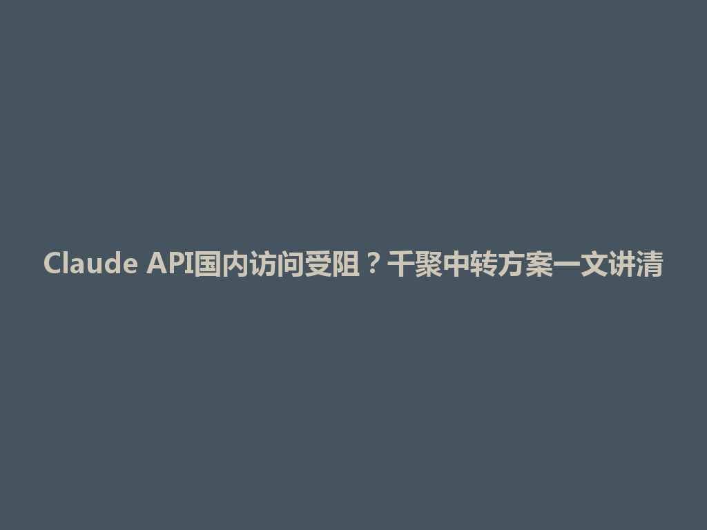 Claude API国内访问受阻？千聚中转方案一文讲清 一
