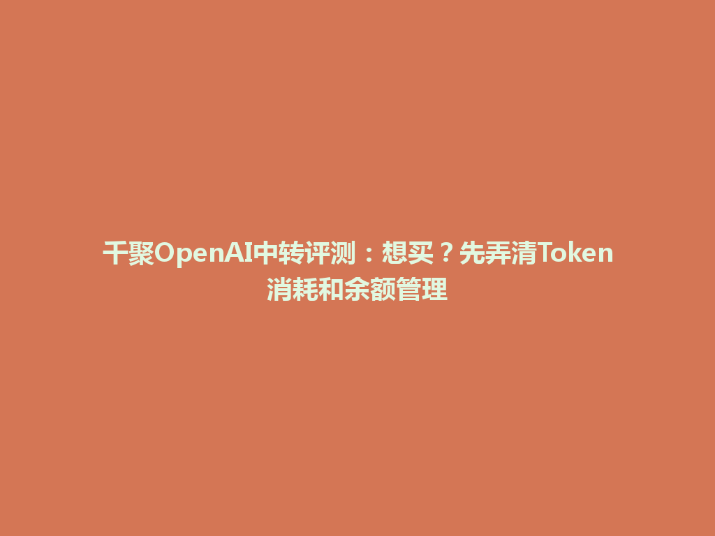 千聚OpenAI中转评测：想买？先弄清Token消耗和余额管理 一