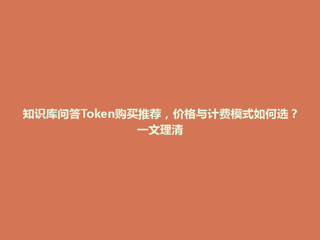 知识库问答Token购买推荐，价格与计费模式如何选？一文理清 一