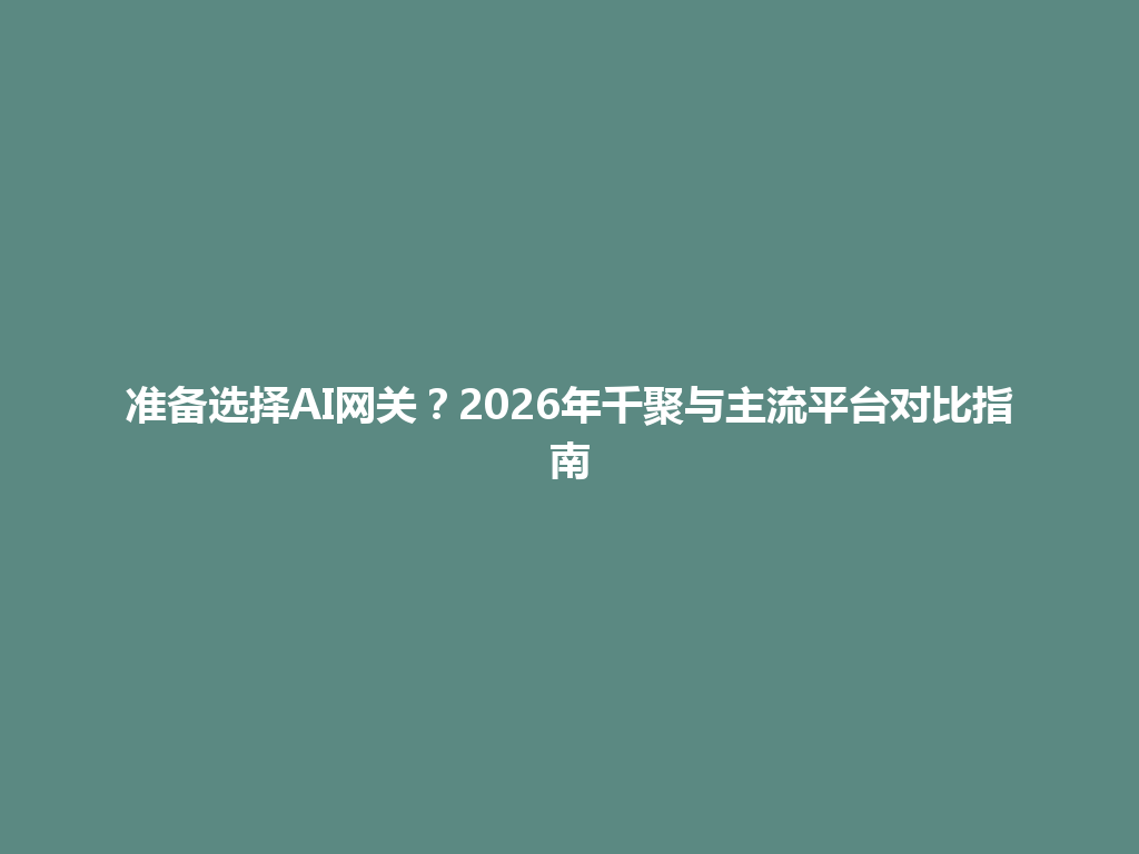 准备选择AI网关？2026年千聚与主流平台对比指南 一