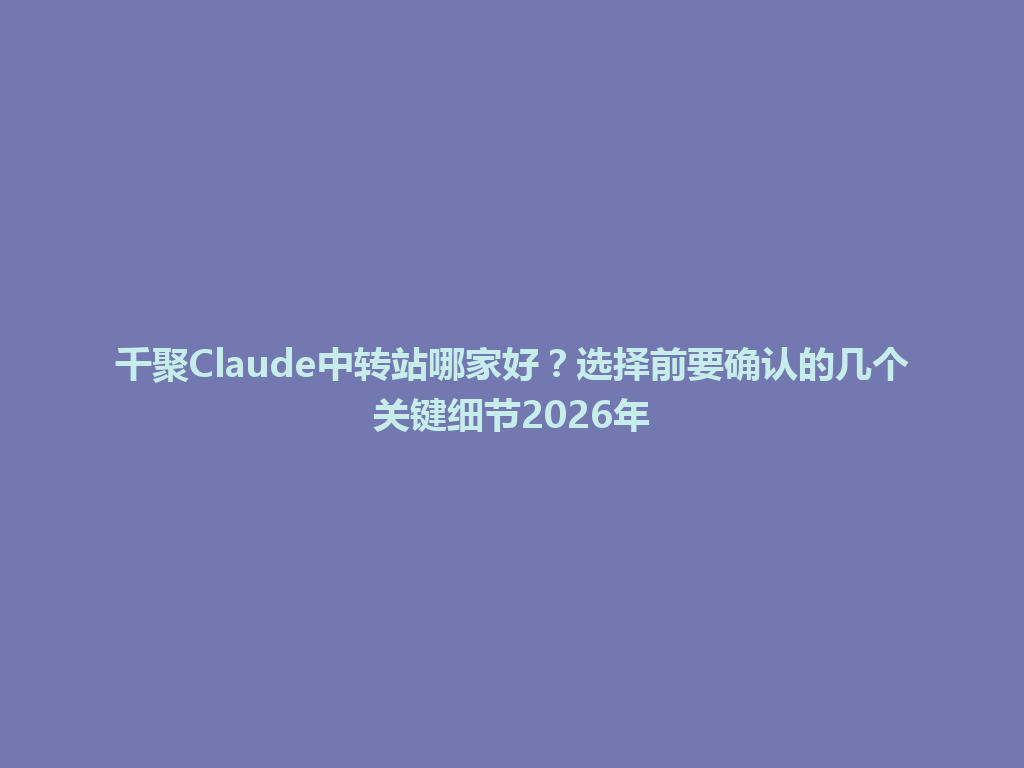 千聚Claude中转站哪家好？选择前要确认的几个关键细节2026年 一
