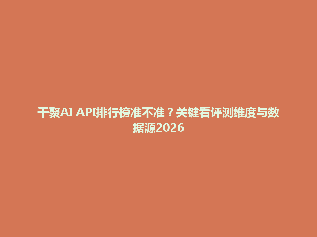 千聚AI API排行榜准不准？关键看评测维度与数据源2026 一