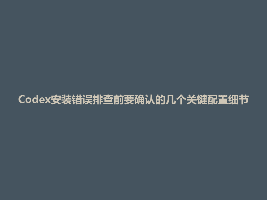Codex安装错误排查前要确认的几个关键配置细节 一