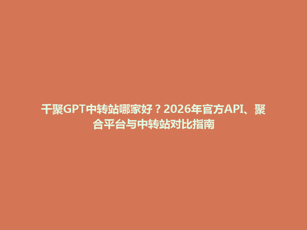 千聚GPT中转站哪家好？2026年官方API、聚合平台与中转站对比指南 一