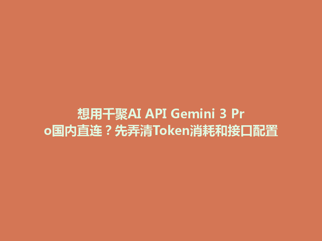 想用千聚AI API Gemini 3 Pro国内直连？先弄清Token消耗和接口配置 一
