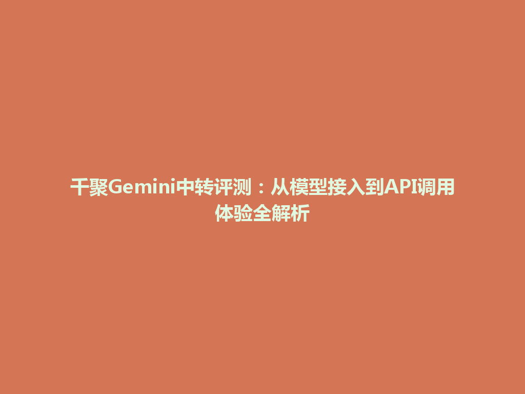千聚Gemini中转评测：从模型接入到API调用体验全解析 一