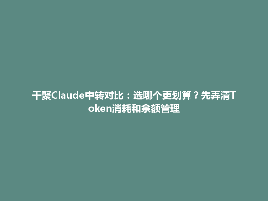 千聚Claude中转对比：选哪个更划算？先弄清Token消耗和余额管理 一