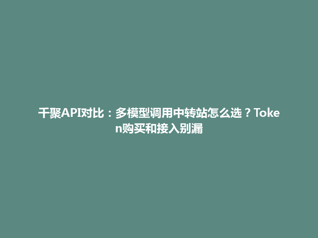 千聚API对比：多模型调用中转站怎么选？Token购买和接入别漏 一
