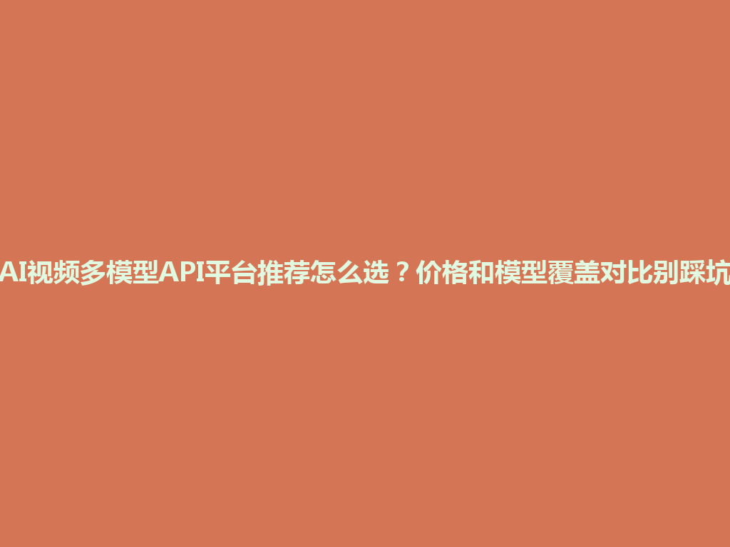 AI视频多模型API平台推荐怎么选？价格和模型覆盖对比别踩坑 一