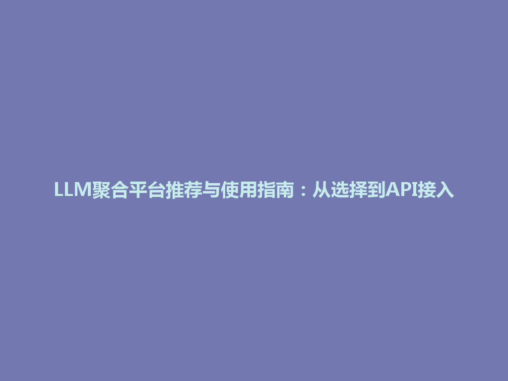 LLM聚合平台推荐与使用指南：从选择到API接入 一
