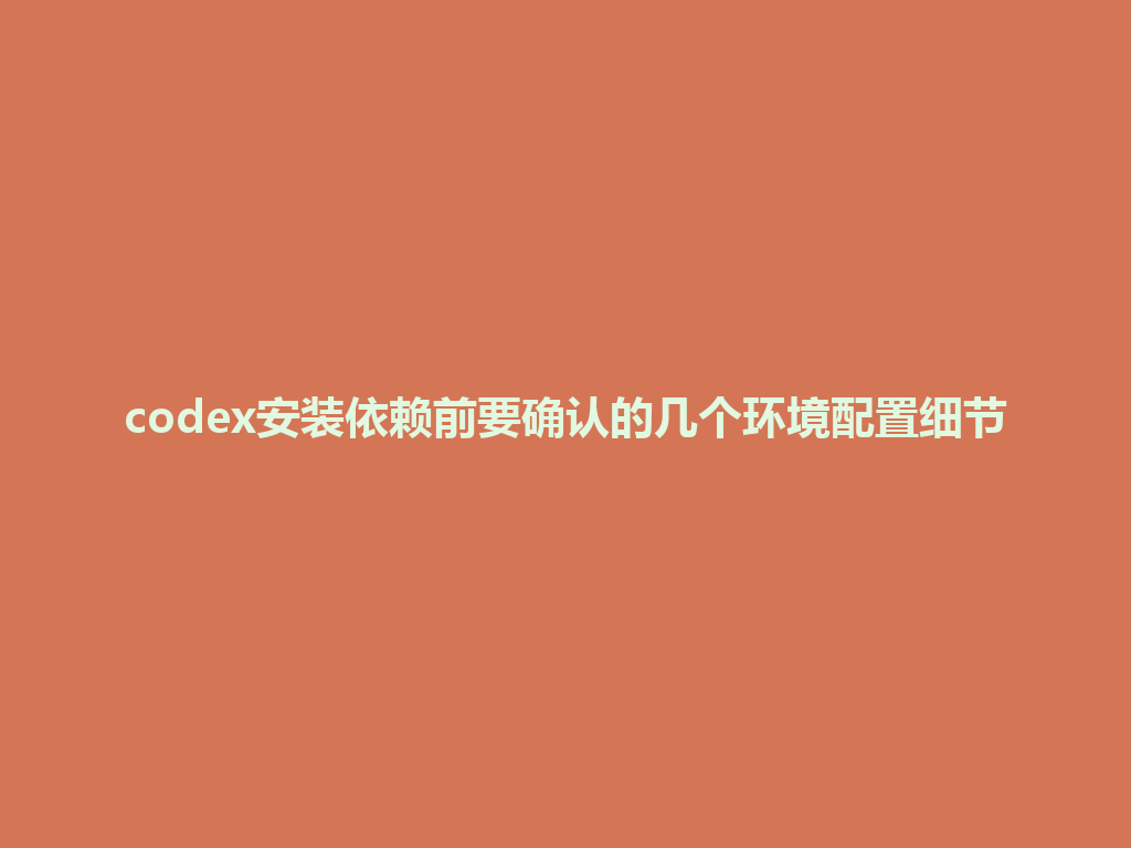 codex安装依赖前要确认的几个环境配置细节 一