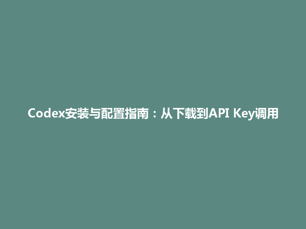 Codex安装与配置指南：从下载到API Key调用 一