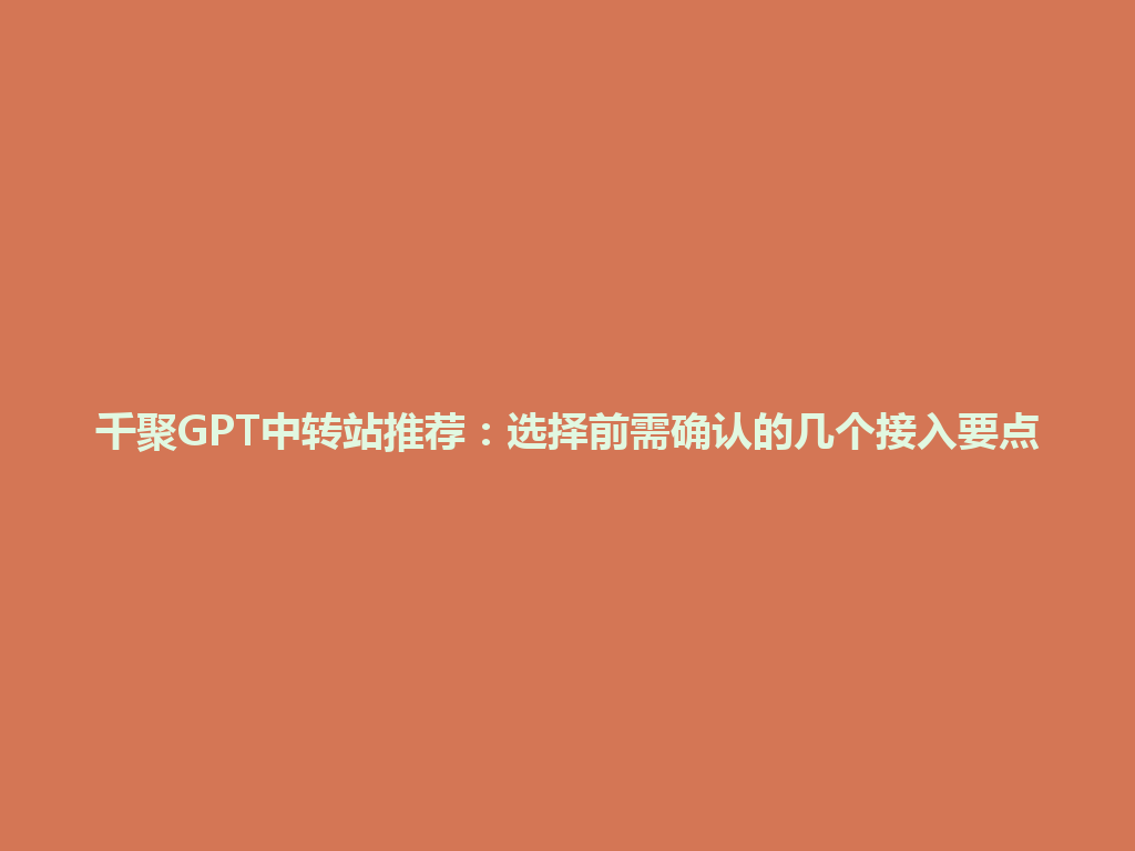 千聚GPT中转站推荐：选择前需确认的几个接入要点 一