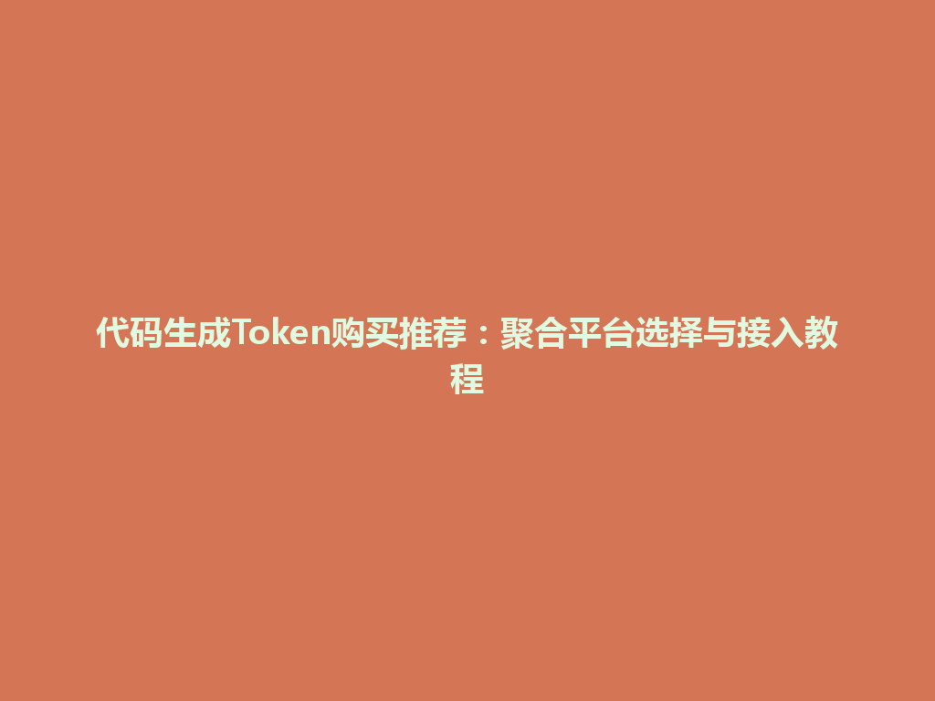 代码生成Token购买推荐：聚合平台选择与接入教程 一