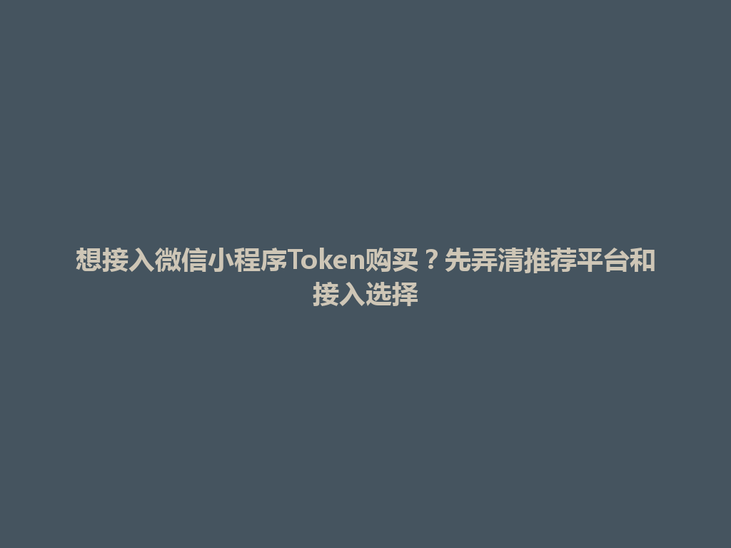 想接入微信小程序Token购买？先弄清推荐平台和接入选择 一