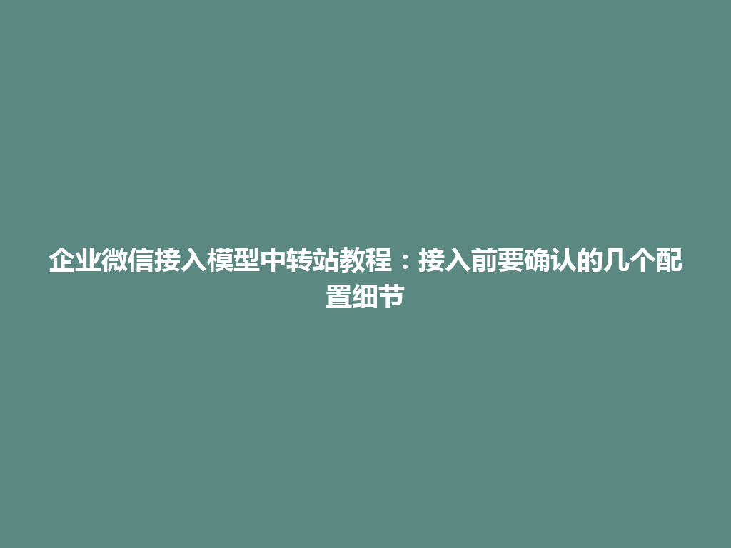 企业微信接入模型中转站教程：接入前要确认的几个配置细节 一