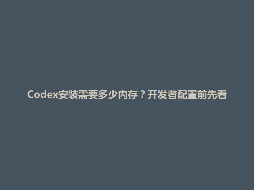 Codex安装需要多少内存？开发者配置前先看 一