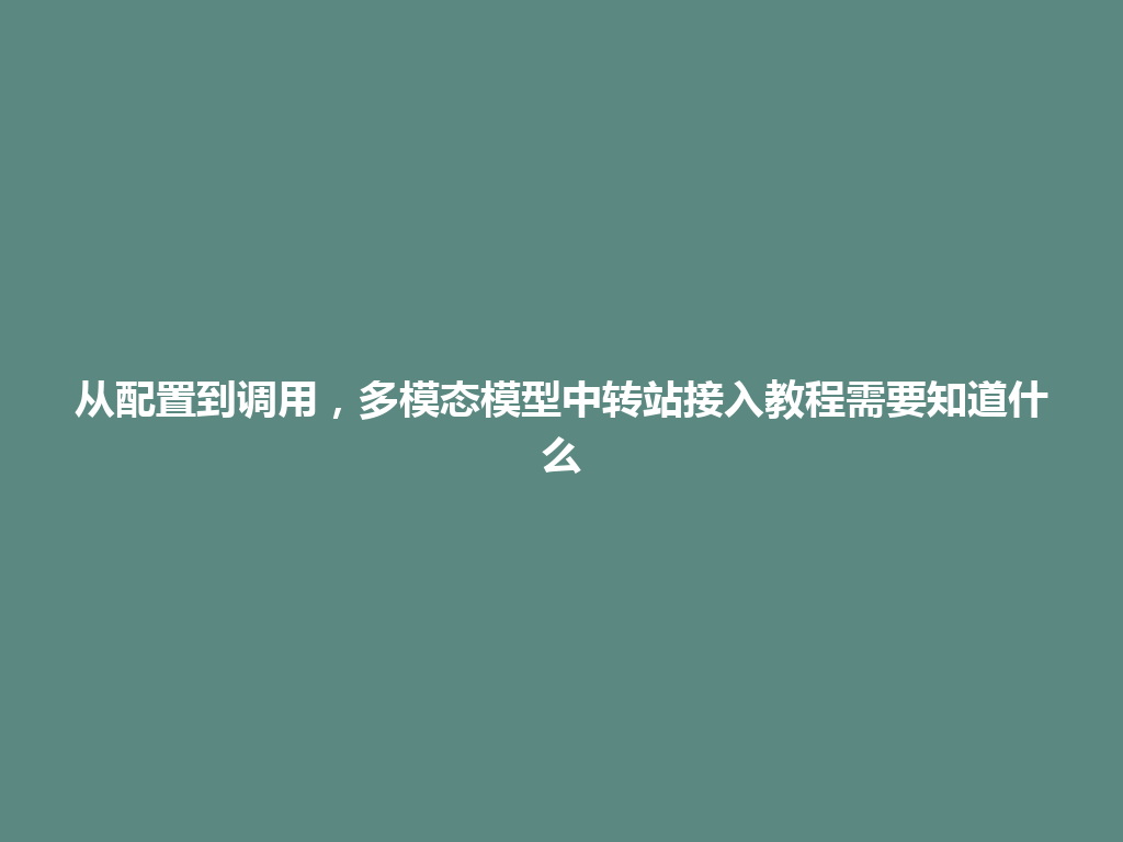从配置到调用，多模态模型中转站接入教程需要知道什么 一