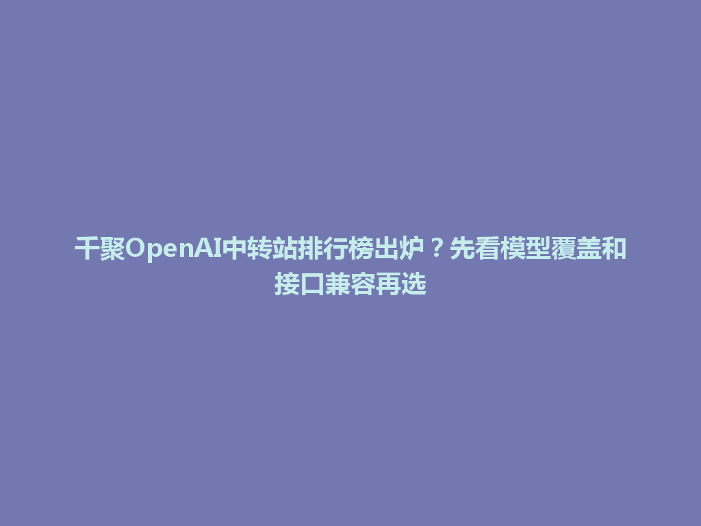 千聚OpenAI中转站排行榜出炉？先看模型覆盖和接口兼容再选 一