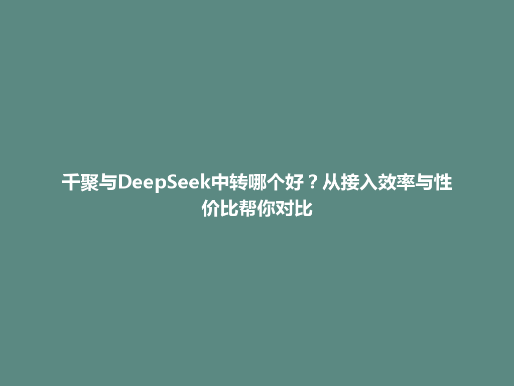 千聚与DeepSeek中转哪个好？从接入效率与性价比帮你对比 一