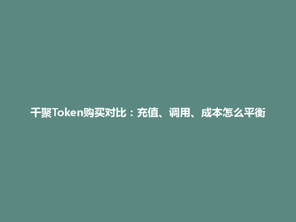 千聚Token购买对比：充值、调用、成本怎么平衡 一
