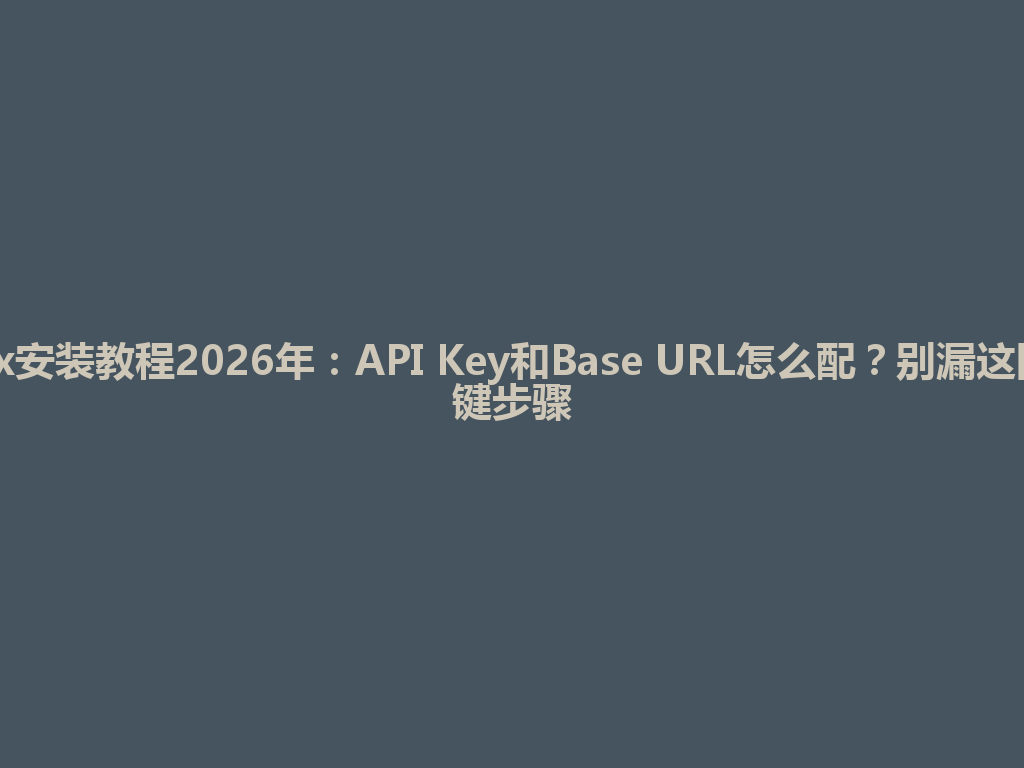 Codex安装教程2026年：API Key和Base URL怎么配？别漏这四个关键步骤 一