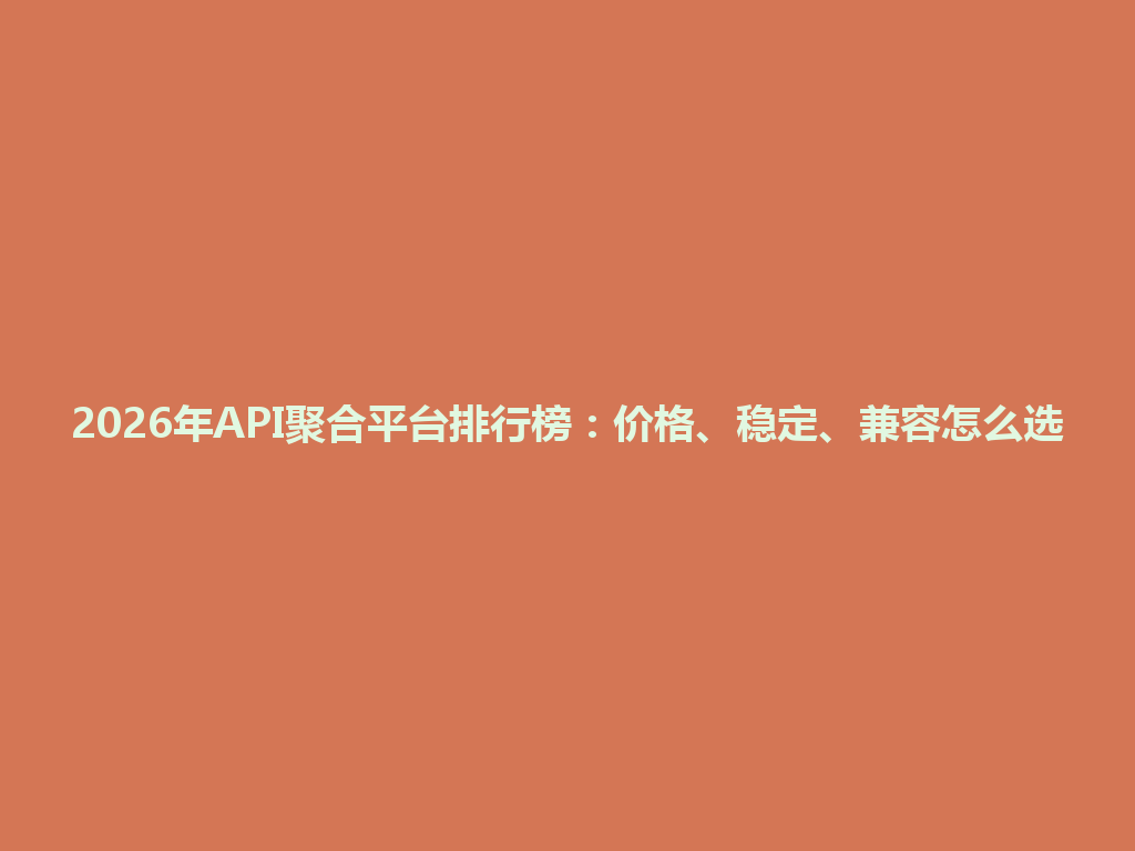 2026年API聚合平台排行榜：价格、稳定、兼容怎么选 一