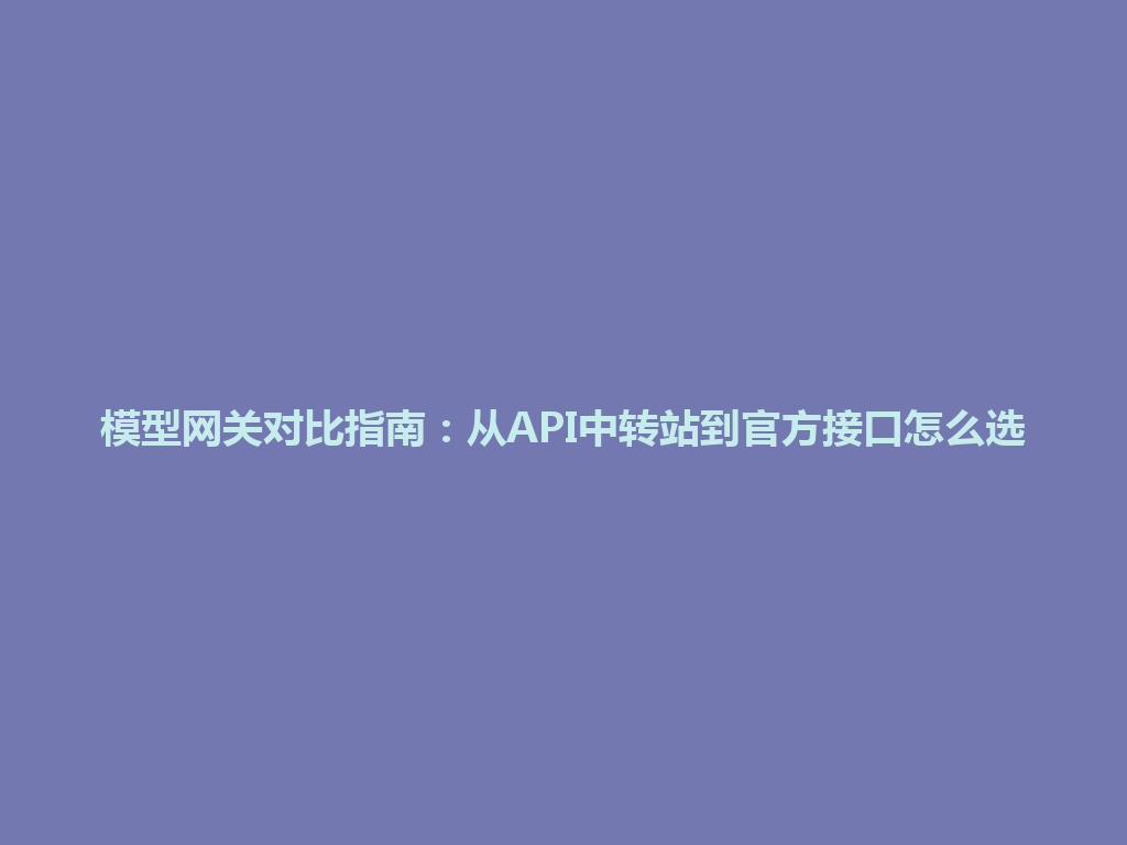 模型网关对比指南：从API中转站到官方接口怎么选 一