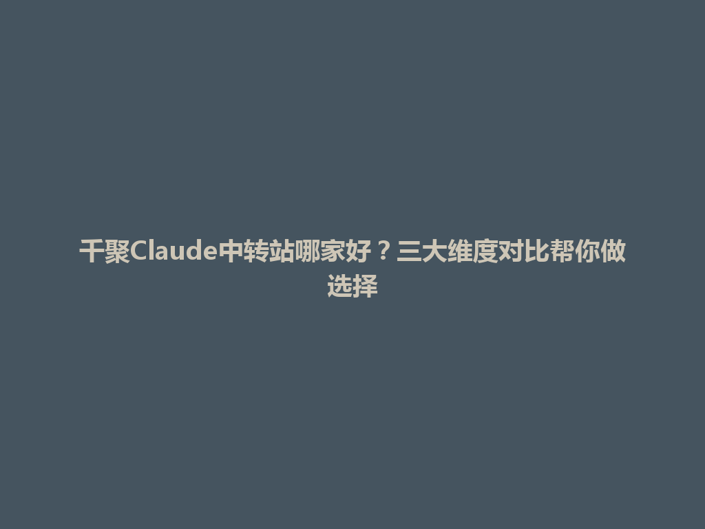千聚Claude中转站哪家好？三大维度对比帮你做选择 一