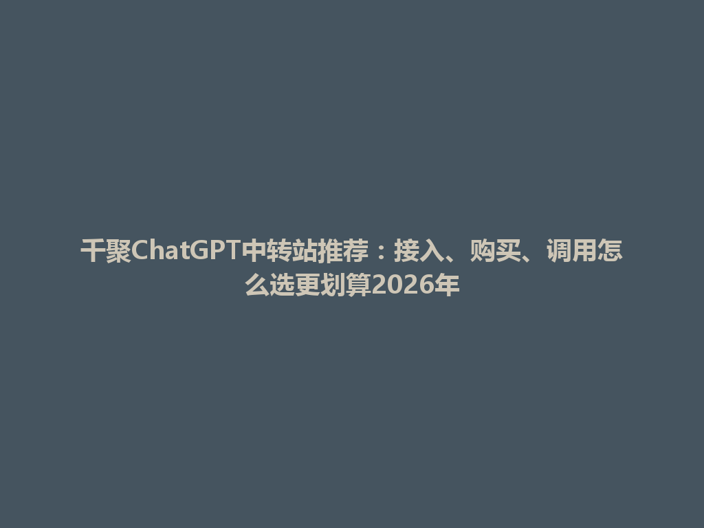 千聚ChatGPT中转站推荐：接入、购买、调用怎么选更划算2026年 一