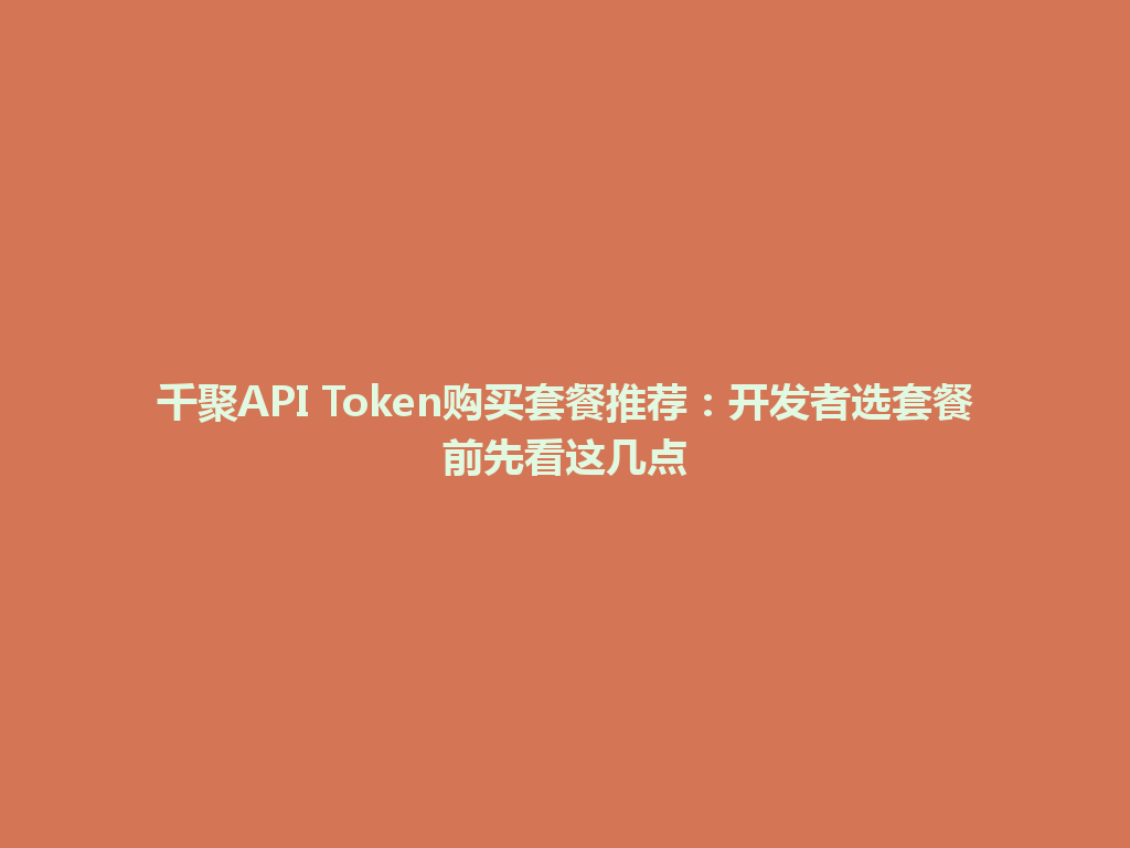 千聚API Token购买套餐推荐：开发者选套餐前先看这几点 一