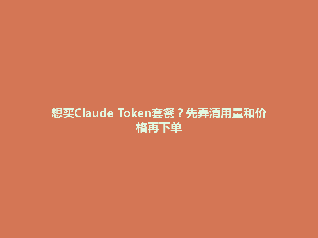 想买Claude Token套餐？先弄清用量和价格再下单 一