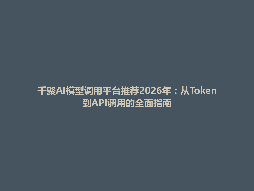 千聚AI模型调用平台推荐2026年：从Token到API调用的全面指南 一