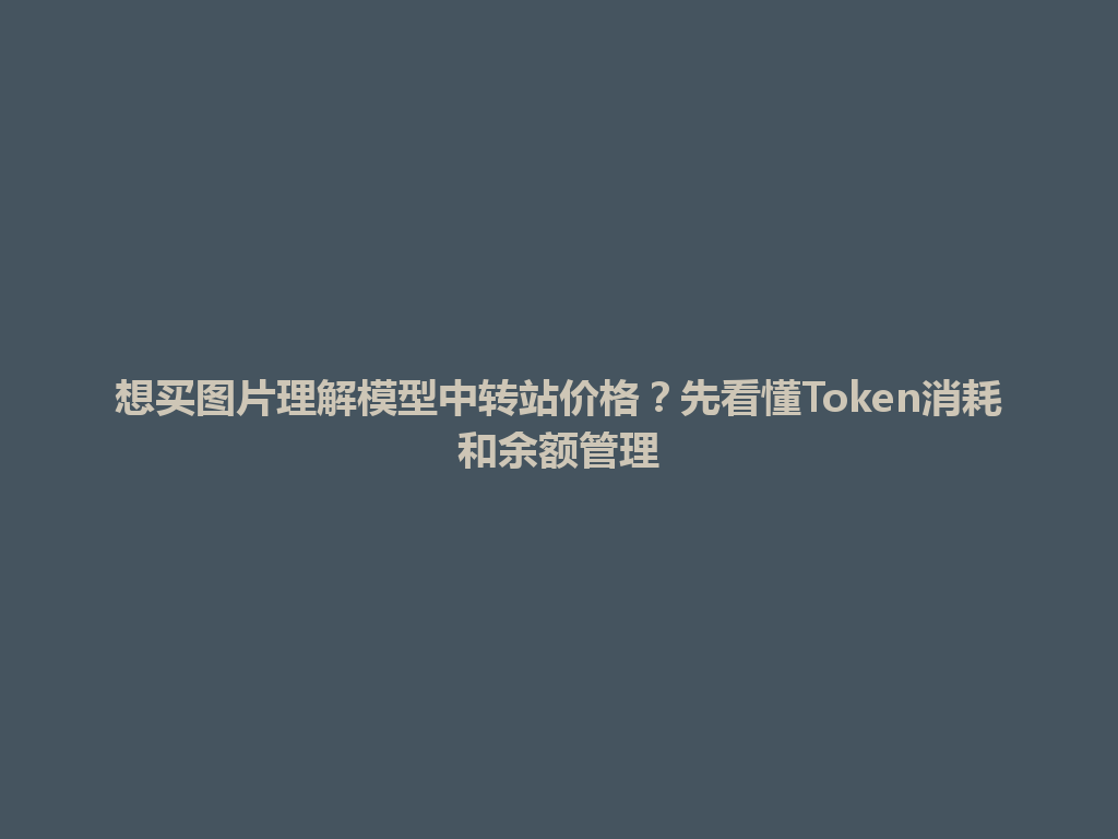 想买图片理解模型中转站价格？先看懂Token消耗和余额管理 一