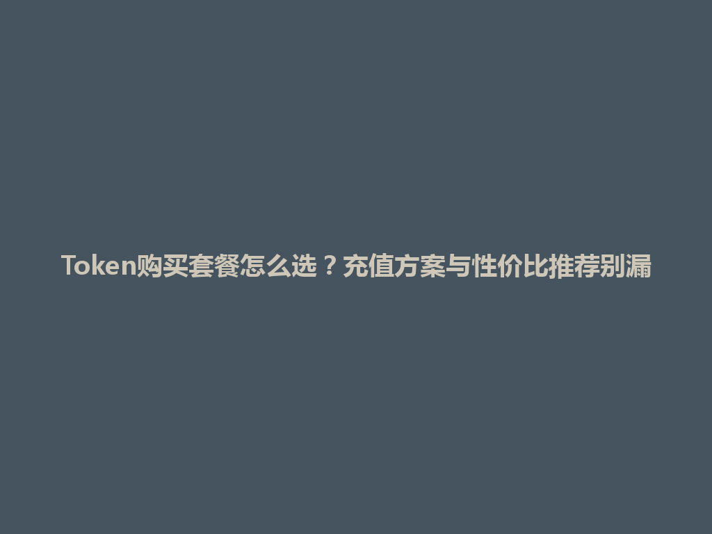 Token购买套餐怎么选？充值方案与性价比推荐别漏 一
