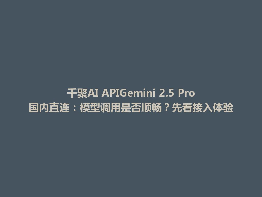 千聚AI APIGemini 2.5 Pro国内直连：模型调用是否顺畅？先看接入体验 一