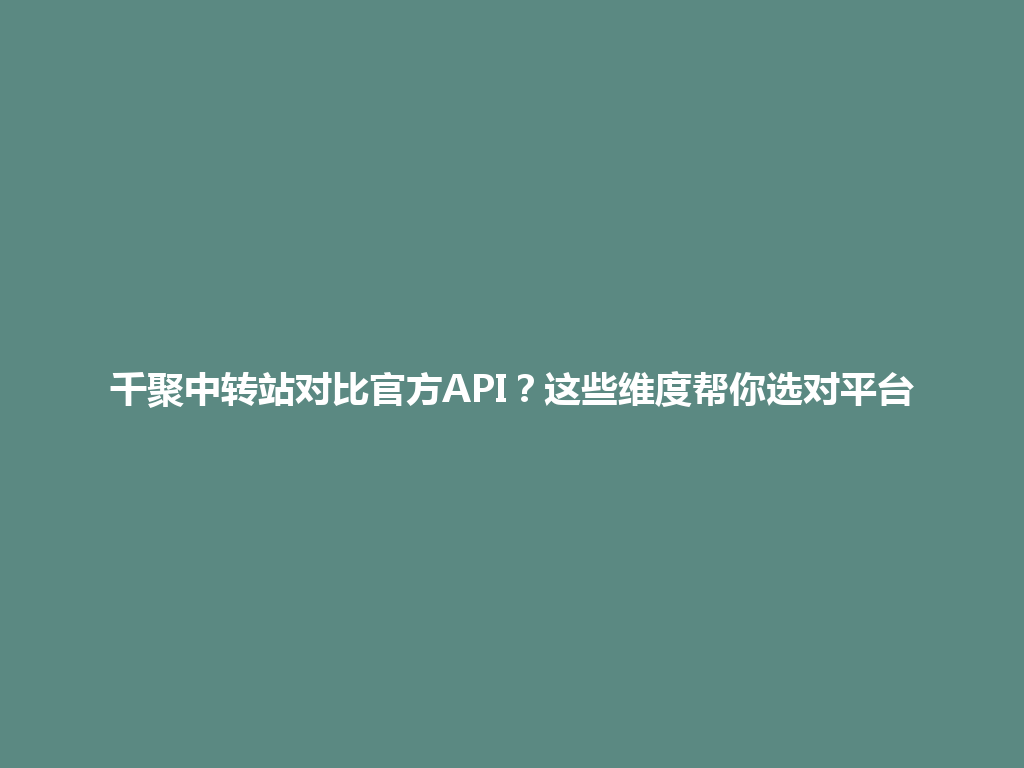 千聚中转站对比官方API？这些维度帮你选对平台 一