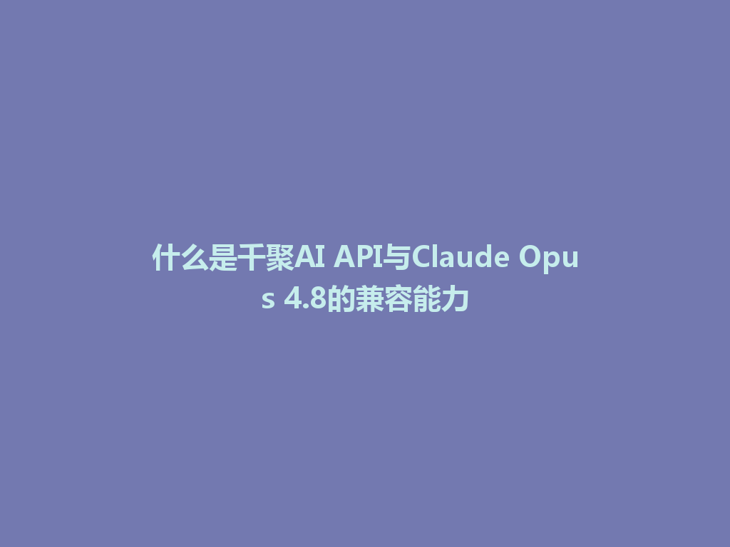 什么是千聚AI API与Claude Opus 4.8的兼容能力 一
