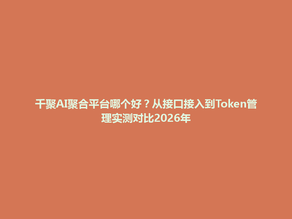 千聚AI聚合平台哪个好？从接口接入到Token管理实测对比2026年 一