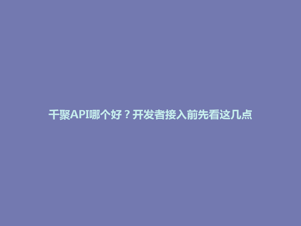 千聚API哪个好？开发者接入前先看这几点 一