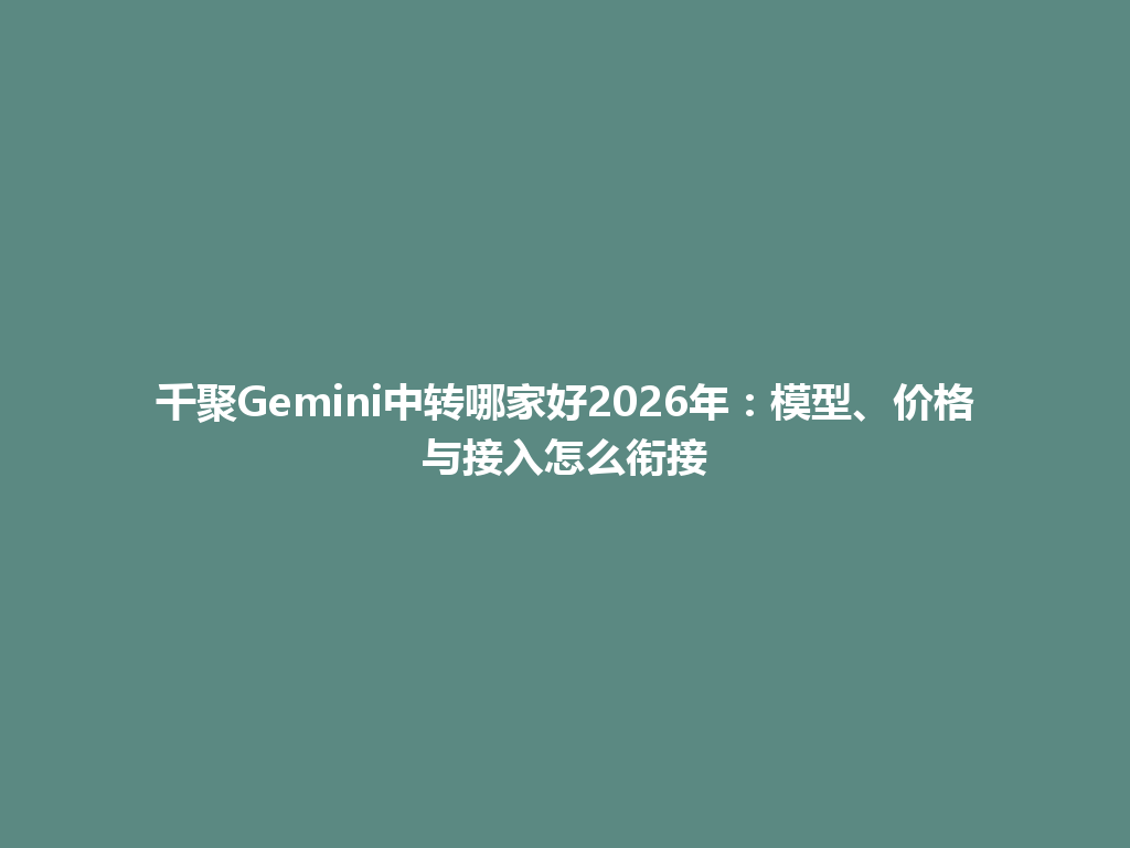 千聚Gemini中转哪家好2026年：模型、价格与接入怎么衔接 一