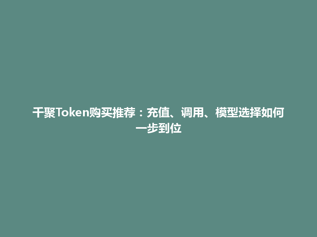 千聚Token购买推荐：充值、调用、模型选择如何一步到位 一