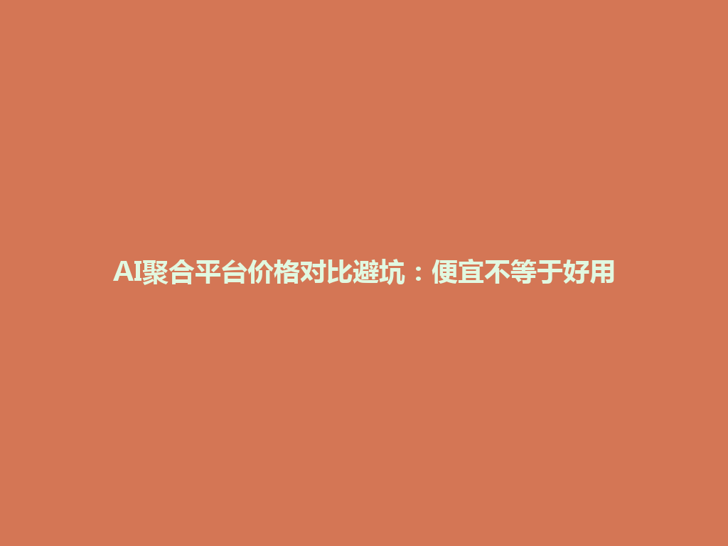 AI聚合平台价格对比避坑：便宜不等于好用 一