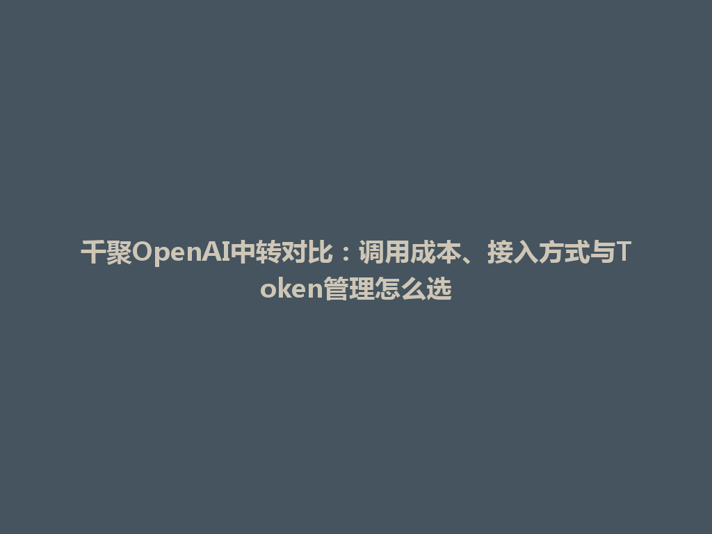千聚OpenAI中转对比：调用成本、接入方式与Token管理怎么选 一