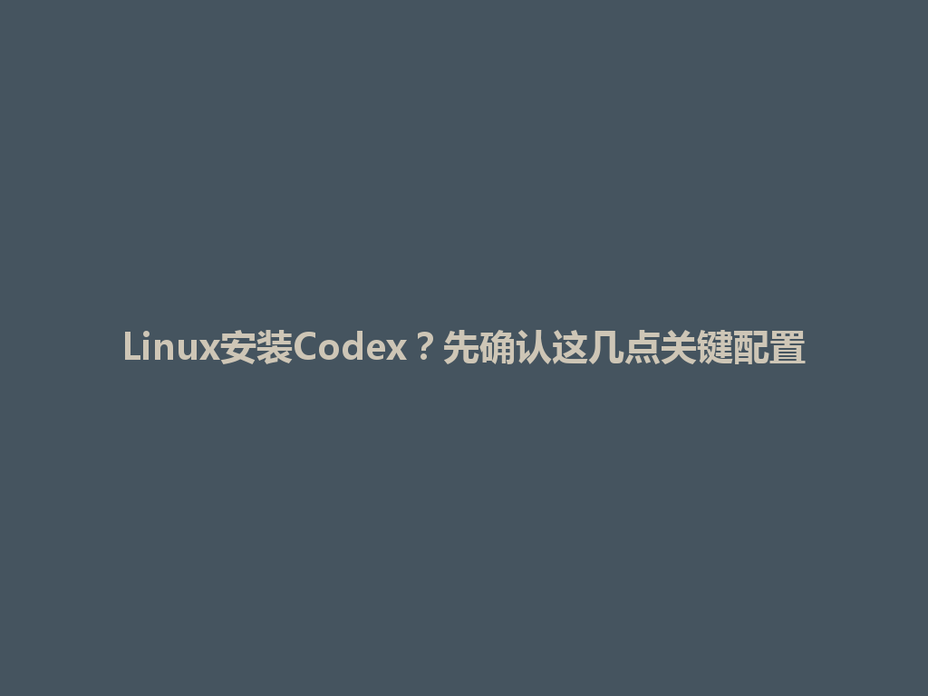 Linux安装Codex？先确认这几点关键配置 一