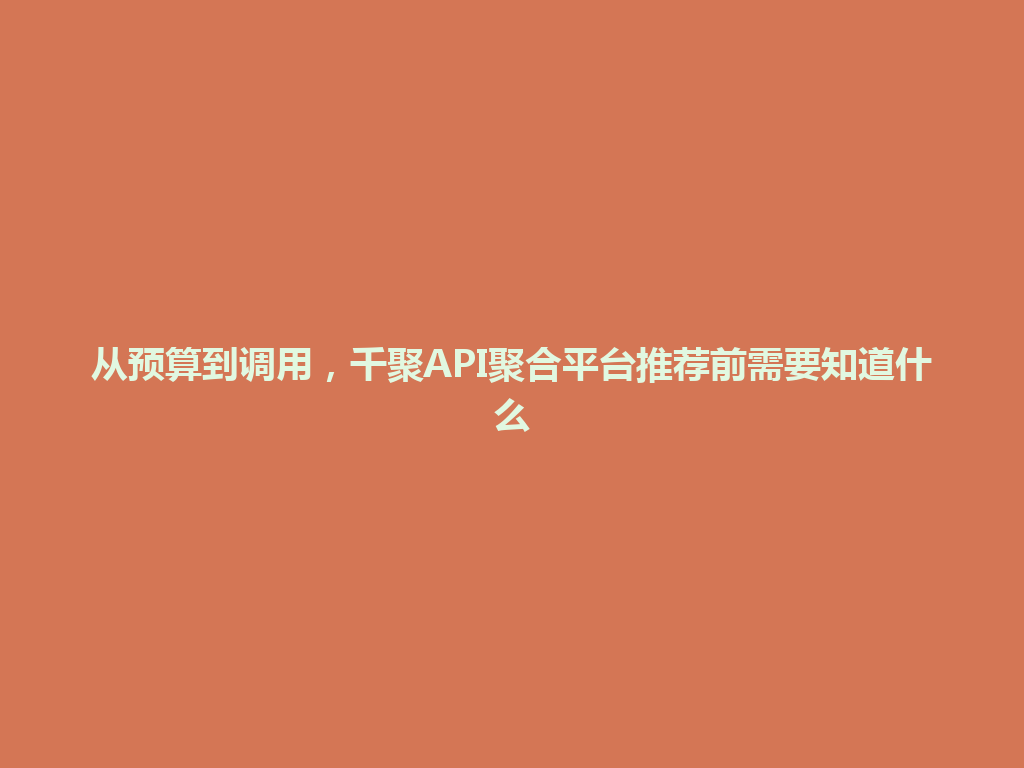 从预算到调用，千聚API聚合平台推荐前需要知道什么 一