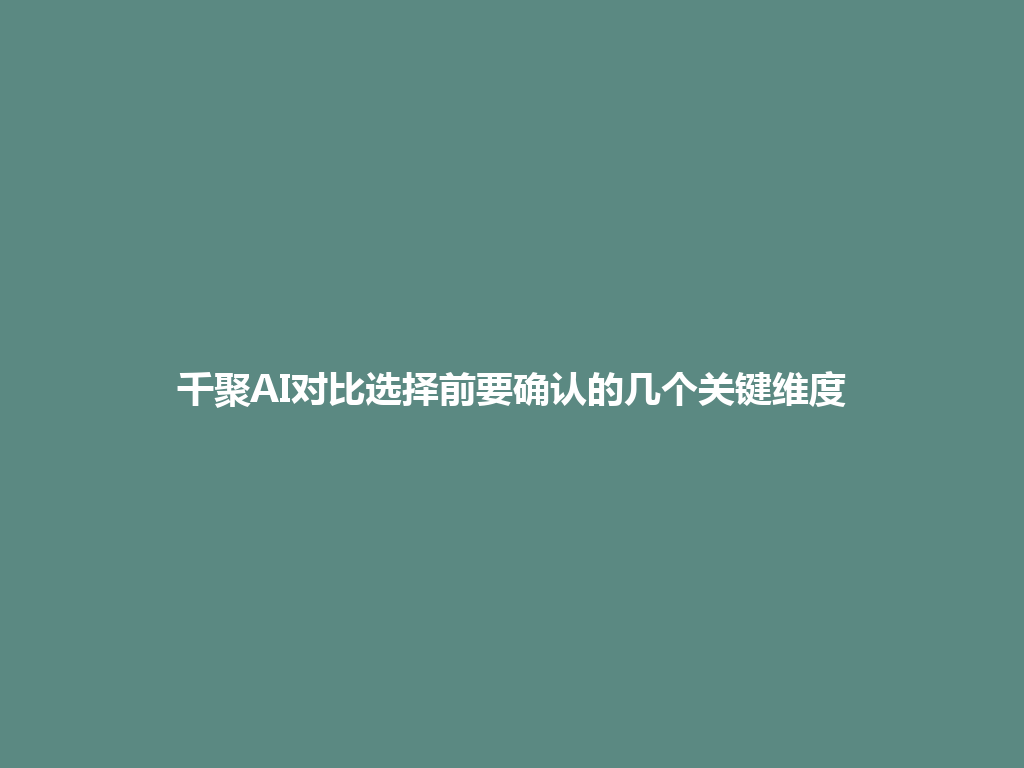 千聚AI对比选择前要确认的几个关键维度 一