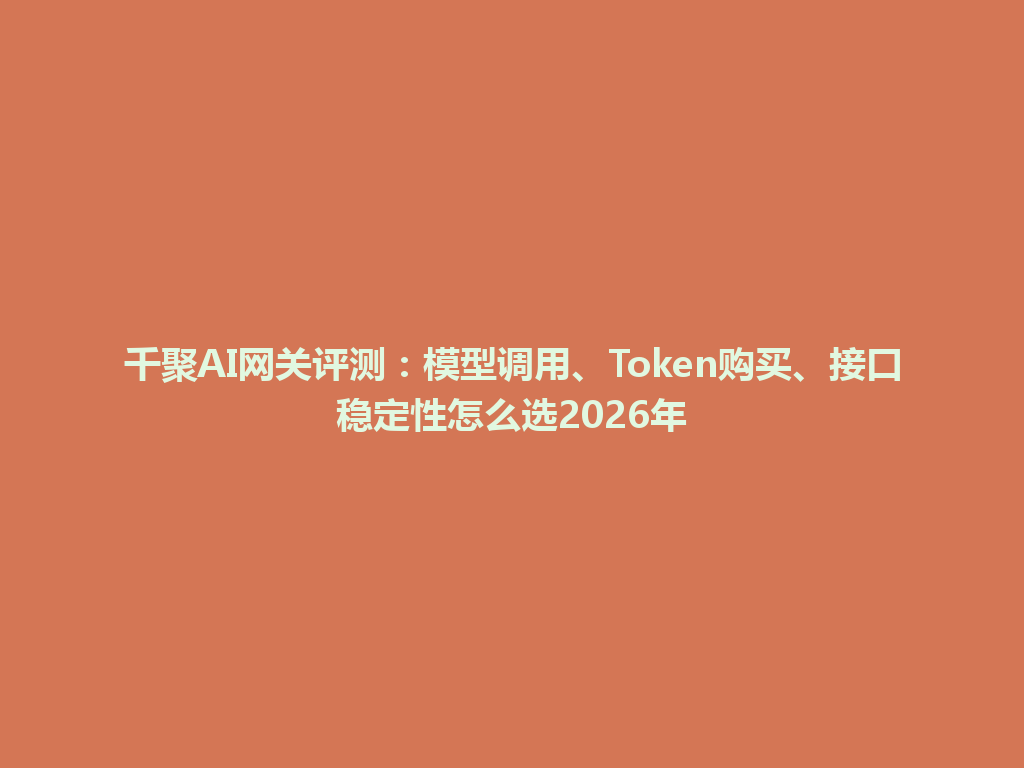 千聚AI网关评测：模型调用、Token购买、接口稳定性怎么选2026年 一