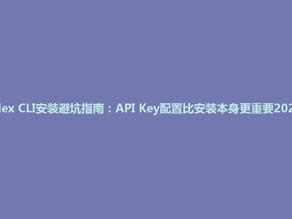 Codex CLI安装避坑指南：API Key配置比安装本身更重要2026年 一