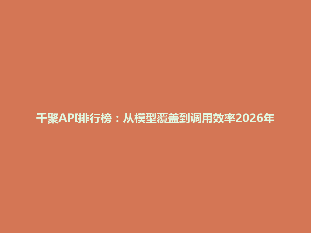 千聚API排行榜：从模型覆盖到调用效率2026年 一